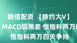 融信配资 【特约大V】岑智勇：MACD现熊差 恒指料两万四关争持