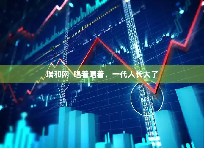 瑞和网  唱着唱着，一代人长大了
