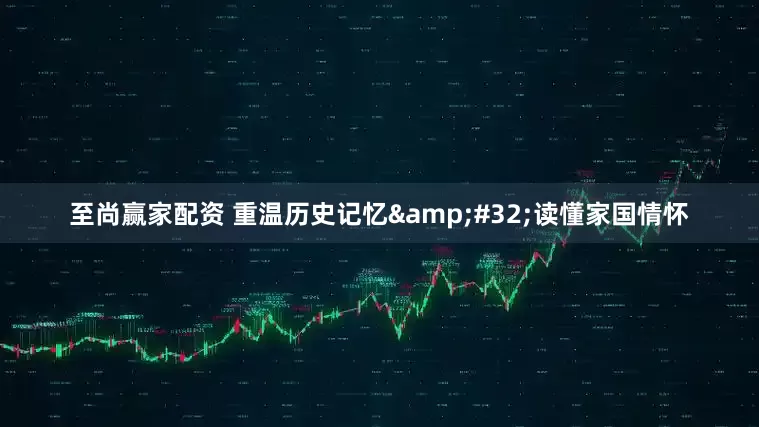至尚赢家配资 重温历史记忆&#32;读懂家国情怀