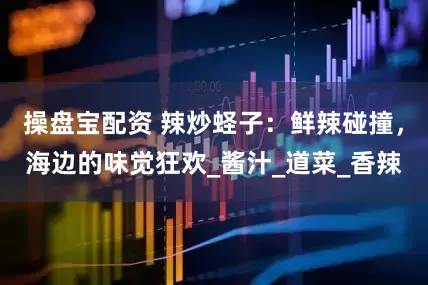 操盘宝配资 辣炒蛏子：鲜辣碰撞，海边的味觉狂欢_酱汁_道菜_香辣
