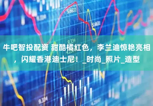 牛吧智投配资 甜酷橘红色，李兰迪惊艳亮相，闪耀香港迪士尼！_时尚_照片_造型