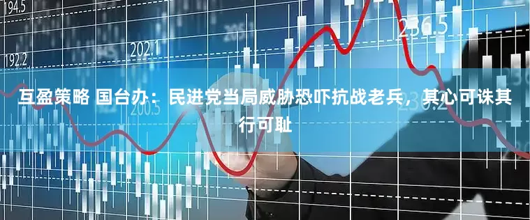 互盈策略 国台办：民进党当局威胁恐吓抗战老兵，其心可诛其行可耻