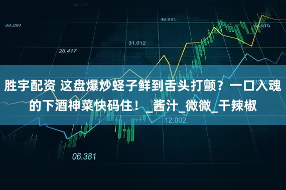 胜宇配资 这盘爆炒蛏子鲜到舌头打颤？一口入魂的下酒神菜快码住！_酱汁_微微_干辣椒