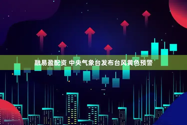 融易盈配资 中央气象台发布台风黄色预警