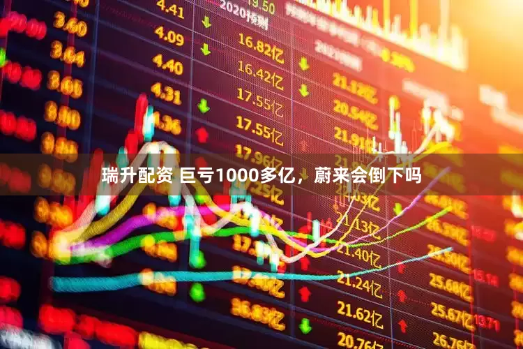 瑞升配资 巨亏1000多亿，蔚来会倒下吗