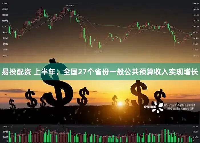 易投配资 上半年，全国27个省份一般公共预算收入实现增长