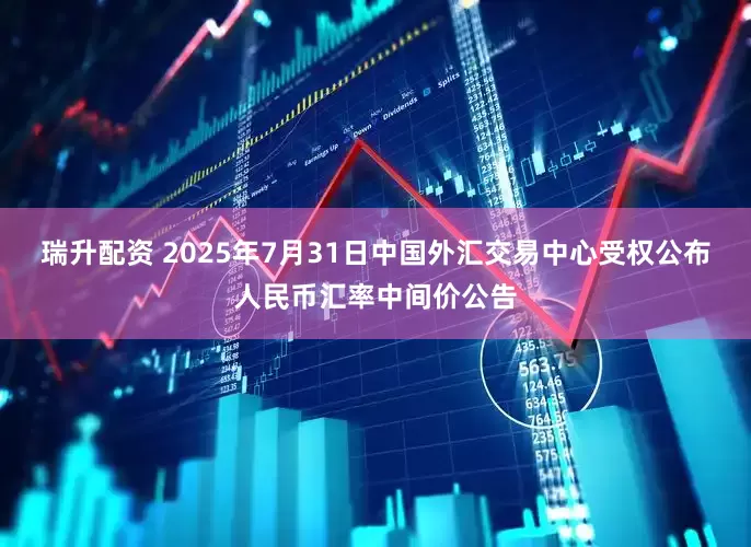 瑞升配资 2025年7月31日中国外汇交易中心受权公布人民币汇率中间价公告