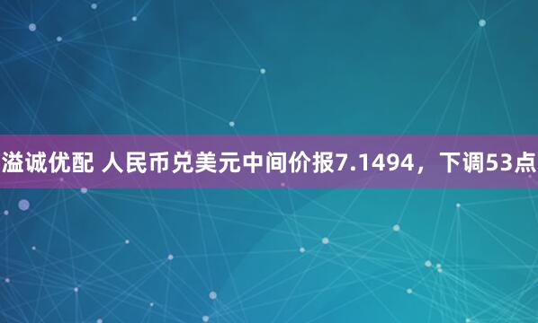 溢诚优配 人民币兑美元中间价报7.1494，下调53点