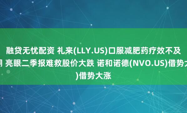 融贷无忧配资 礼来(LLY.US)口服减肥药疗效不及预期 亮眼二季报难救股价大跌 诺和诺德(NVO.US)借势大涨