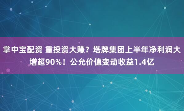 掌中宝配资 靠投资大赚？塔牌集团上半年净利润大增超90%！公允价值变动收益1.4亿