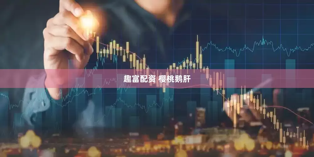 趣富配资 樱桃鹅肝