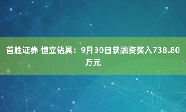 首胜证券 恒立钻具:9月30日获融资买入738.80万元