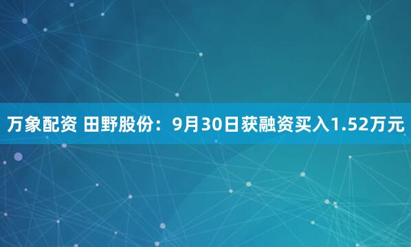 万象配资 田野股份:9月30日获融资买入1.52万元