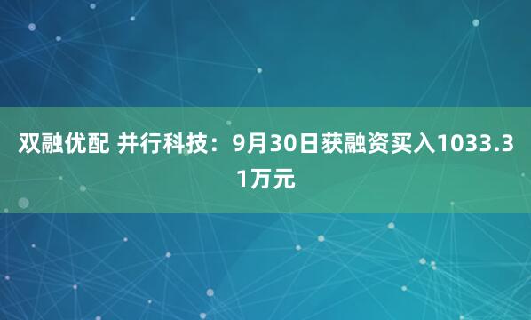 双融优配 并行科技:9月30日获融资买入1033.31万元