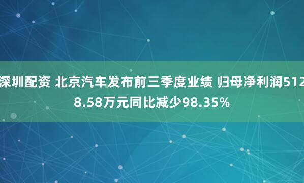 深圳配资 北京汽车发布前三季度业绩 归母净利润5128.58万元同比减少98.35%