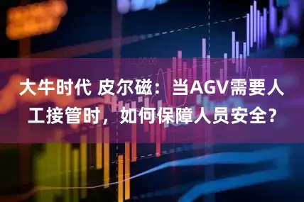 大牛时代 皮尔磁：当AGV需要人工接管时，如何保障人员安全？