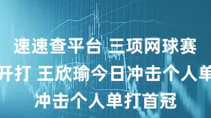 速速查平台 三项网球赛事决赛开打 王欣瑜今日冲击个人单打首冠