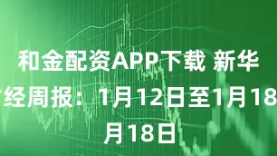 和金配资APP下载 新华财经周报：1月12日至1月18日