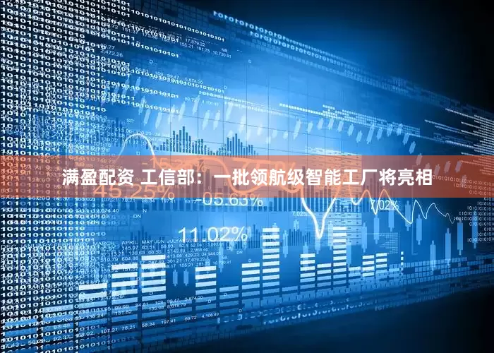 满盈配资 工信部：一批领航级智能工厂将亮相