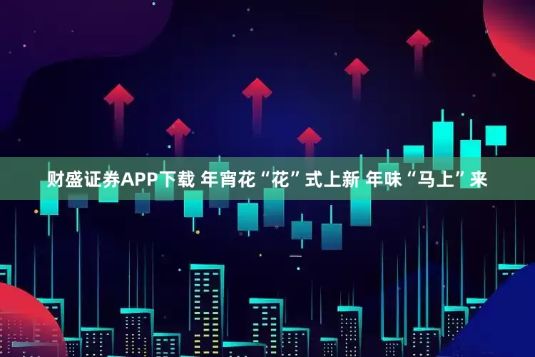 财盛证券APP下载 年宵花“花”式上新 年味“马上”来