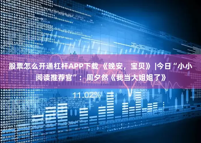 股票怎么开通杠杆APP下载 《晚安，宝贝》 |今日“小小阅读推荐官”：周夕然《我当大姐姐了》